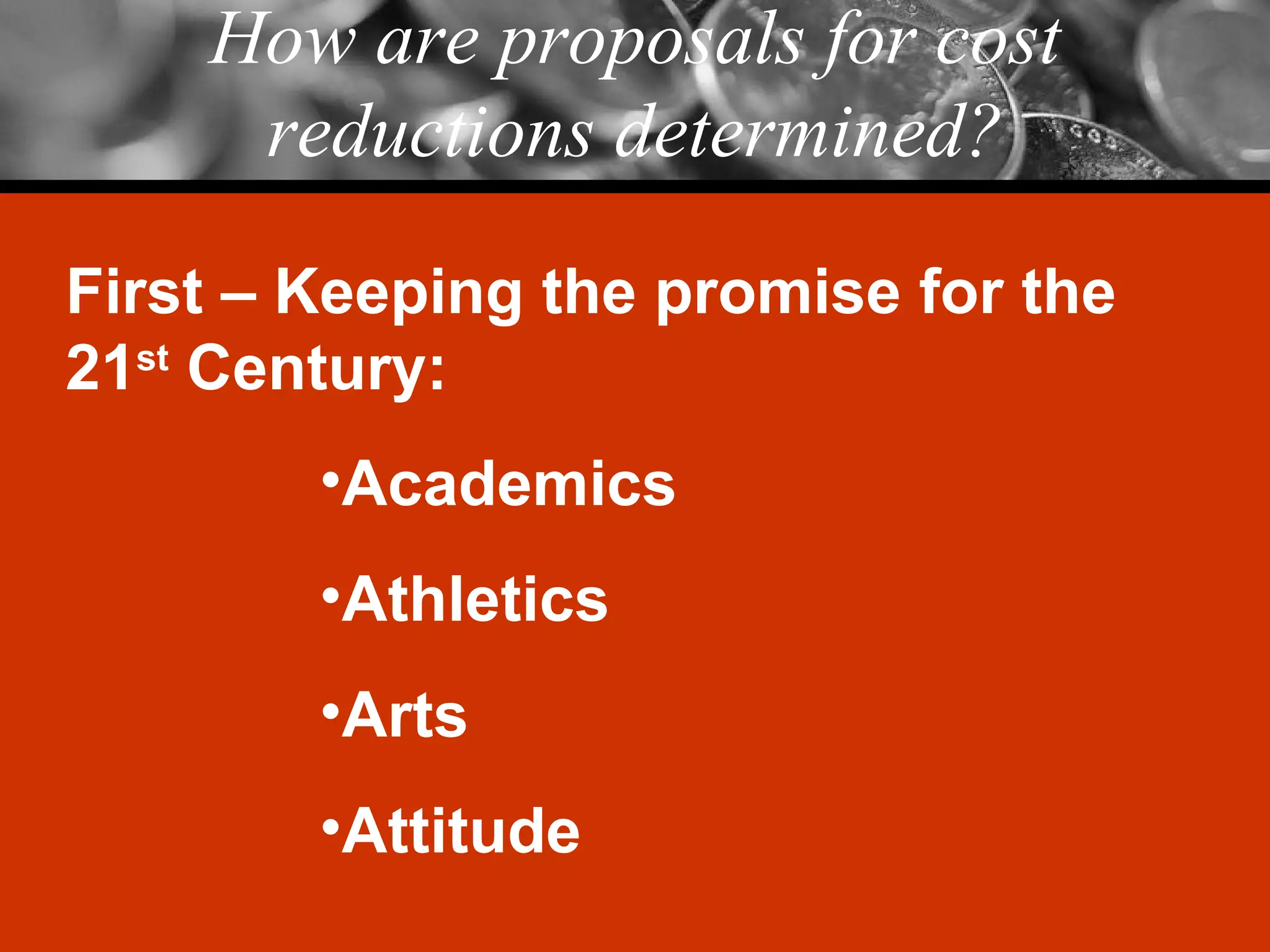 How are proposals for cost reductions determined? First – Keeping the promise for the 21 st  Century: Academics Athletics Arts Attitude 