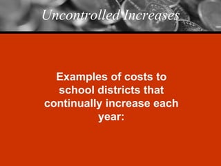 Uncontrolled Increases Examples of costs to school districts that continually increase each year: 