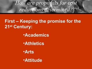 How are proposals for cost reductions determined? First – Keeping the promise for the 21 st  Century: Academics Athletics Arts Attitude 