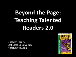 Beyond the Page:
      Teaching Talented
         Readers 2.0

Elizabeth Fogarty
East Carolina University
fogartye@ecu.edu
 