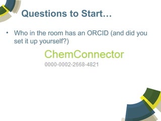 Questions to Start… 
• Who in the room has an ORCID (and did you 
set it up yourself?) 
 