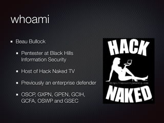 whoami
Beau Bullock
Pentester at Black Hills
Information Security
Host of Hack Naked TV
Previously an enterprise defender
...