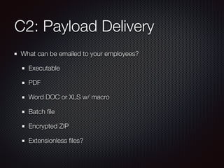 C2: Payload Delivery
What can be emailed to your employees?
Executable
PDF
Word DOC or XLS w/ macro
Batch ﬁle
Encrypted ZI...