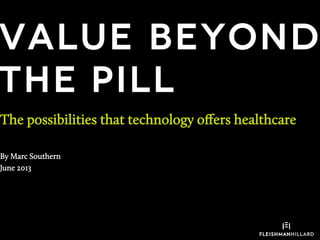 Value beyond
the pill
The possibilities that technology oﬀers healthcare
By Marc Southern
June 2013
 