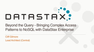 Cliff Gilmore
Lead Architect (Central)
Beyond the Query - Bringing Complex Access
Patterns to NoSQL with DataStax Enterprise
1
 