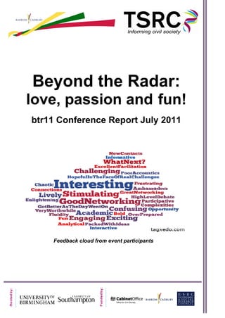 a




    Beyond the Radar:
    love, passion and fun!
    btr11 Conference Report July 2011




        Feedback cloud from event participants
 