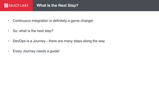 What Is the Next Step?
• Continuous Integration is definitely a game changer
• So, what is the next step?
• DevOps is a Journey - there are many steps along the way
• Every Journey needs a guide!
 
