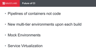 Future of CI
• Pipelines of containers not code
• New multi-tier environments upon each build
• Mock Environments
• Service Virtualization
 