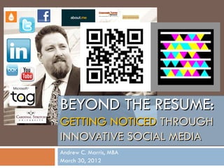 BEYOND THE RESUME:
GETTING NOTICED THROUGH
INNOVATIVE SOCIAL MEDIA
Andrew C. Marris, MBA
March 30, 2012
 