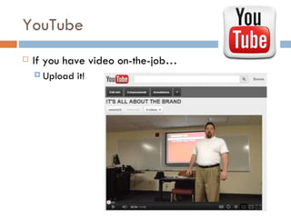 YouTube
   If you have video on-the-job…
     Upload   it!
 