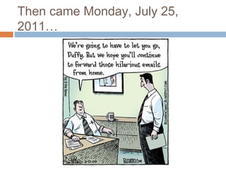 Then came Monday, July 25,
2011…
 