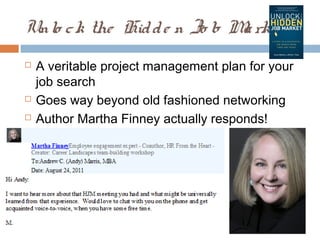 Unlo c k the Hid d e n Jo b M rke t
                             a
   A veritable project management plan for your
    job search
   Goes way beyond old fashioned networking
   Author Martha Finney actually responds!
 