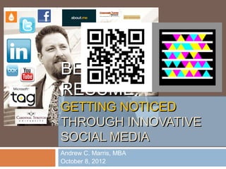 BEYOND THE
RESUME:
GETTING NOTICED
THROUGH INNOVATIVE
SOCIAL MEDIA
Andrew C. Marris, MBA
October 8, 2012
 