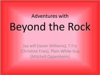 Adventures with Beyond the Rock Jay will (Jason Williams), T Fry (Christina Fries), Plain White Guy (Mitchell Oppenheim) 