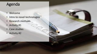 • Welcome
• Intro to novel technologies
• Research methods
• Activity #1
• Case studies
• Activity #2
Agenda
 