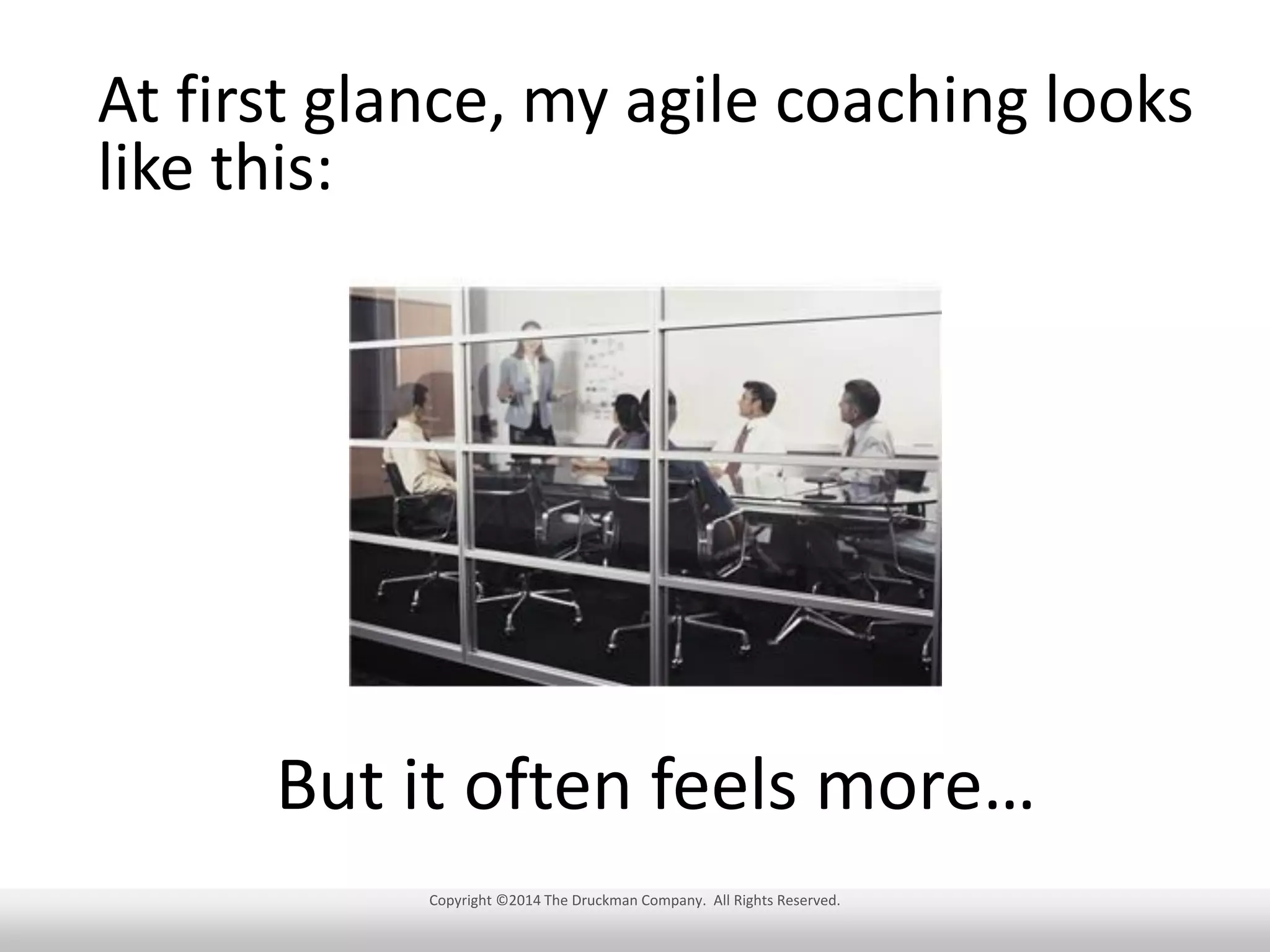 At first glance, my agile coaching looks
like this:

But it often feels more…
Copyright ©2014 The Druckman Company. All Rights Reserved.

 