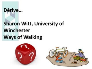 Dérive…
Sharon Witt, University of
Winchester
Ways of Walking
 