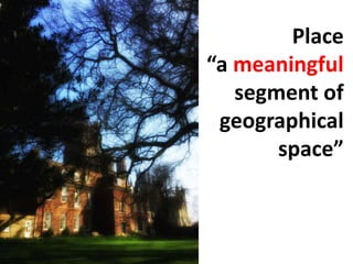 Place
“a meaningful
segment of
geographical
space”
 