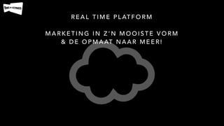 R E A L T I M E P L AT F O R M
!
M A R K E T I N G I N Z ’ N M O O I S T E V O R M
& D E O P M A AT N A A R M E E R !
 