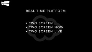 • T W O S C R E E N
• T W O S C R E E N N O W
• T W O S C R E E N L I V E
R E A L T I M E P L AT F O R M
 