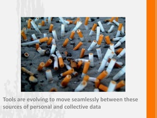 Tools are evolving to move seamlessly between these
sources of personal and collective data
 