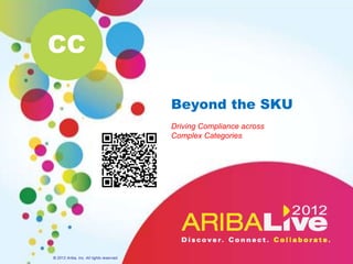 CC

                                          Beyond the SKU
                                          Driving Compliance across
                                          Complex Categories




© 2012 Ariba, Inc. All rights reserved.
 