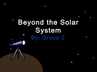 Beyond the SolarBeyond the Solar
SystemSystem
By: Group 2By: Group 2
 