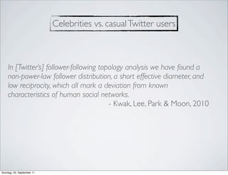 Celebrities vs. casual Twitter users



    In [Twitter‘s] follower-following topology analysis we have found a
    non-po...
