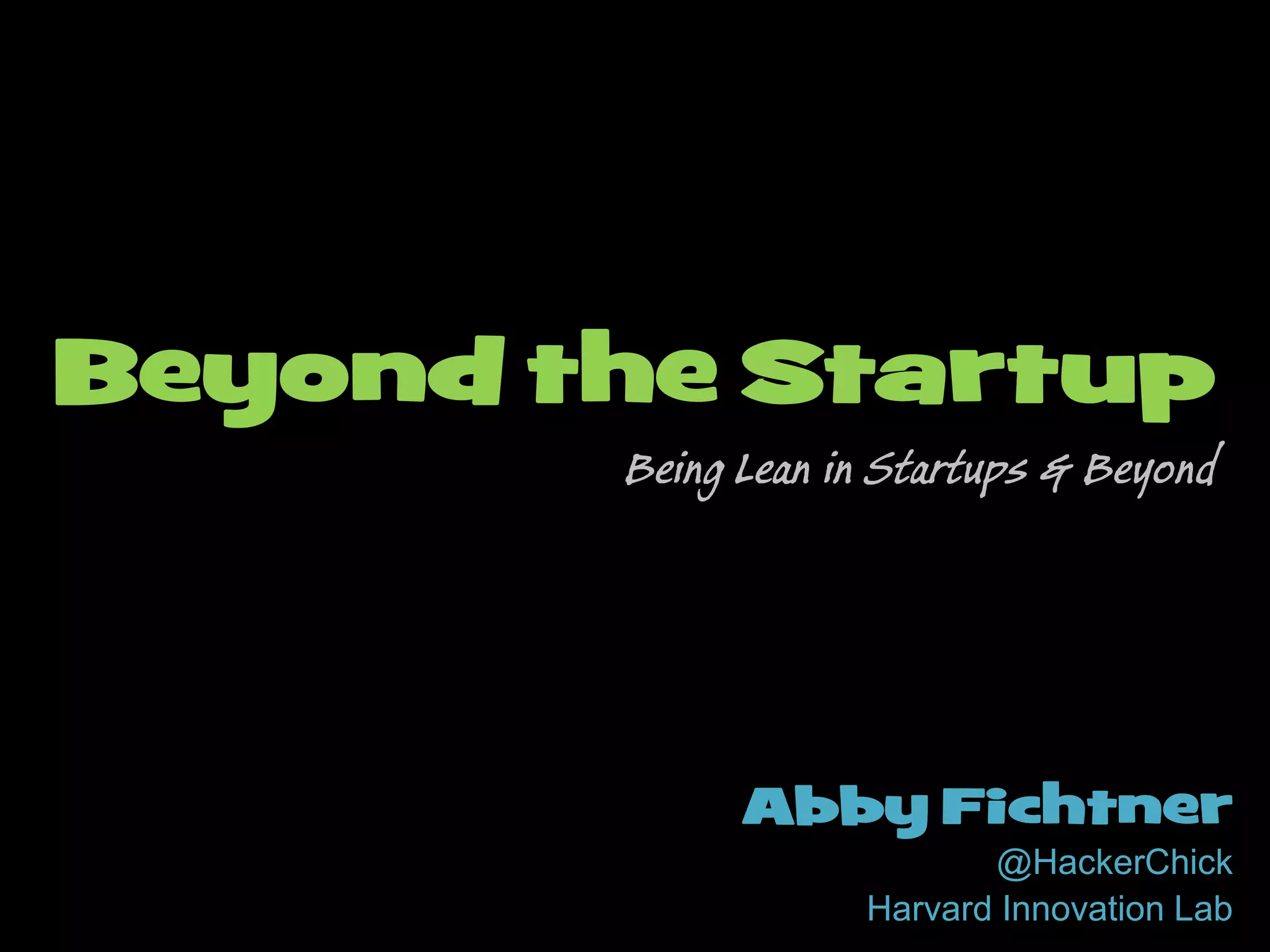 Abby Fichtner
@HackerChick
Harvard Innovation Lab
Beyond the Startup
Being Lean in Startups & Beyond
 