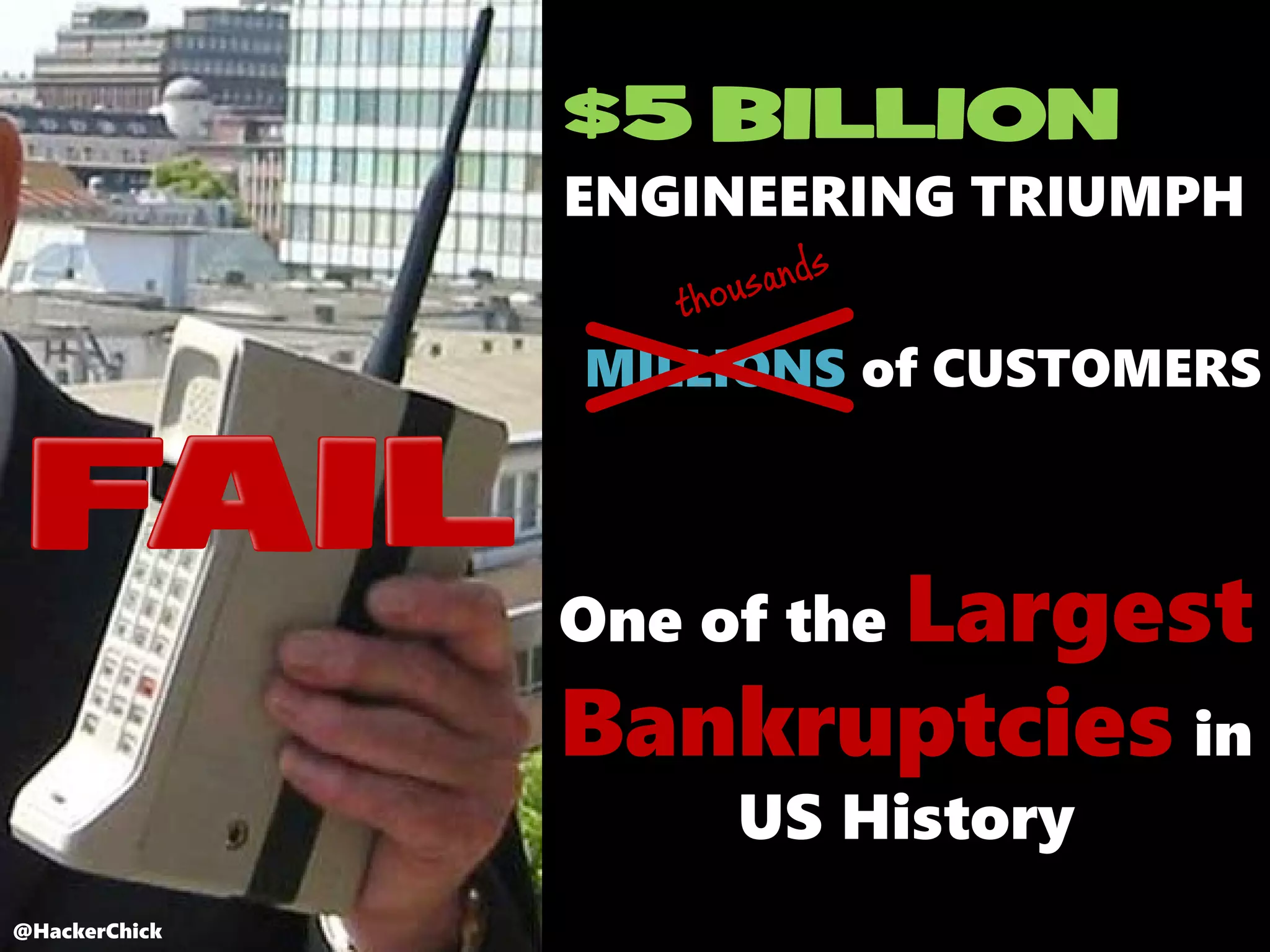 @HackerChick
FAIL
MILLIONS of CUSTOMERS
One of the Largest
Bankruptcies in
US History
$5 BILLION
ENGINEERING TRIUMPH
@HackerChick
 