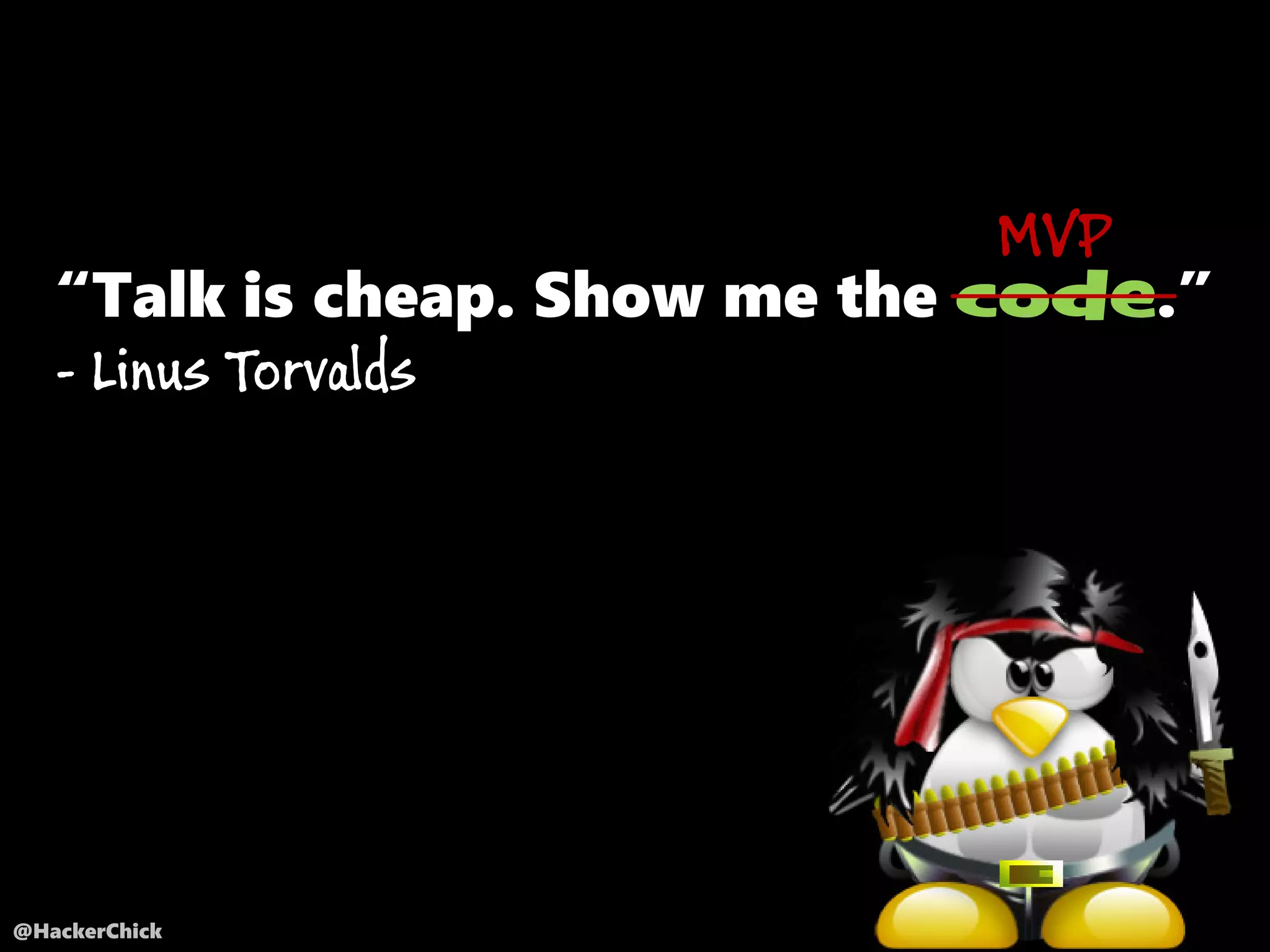 @HackerChick
“Talk is cheap. Show me the code.”
- Linus Torvalds
MVP
 
