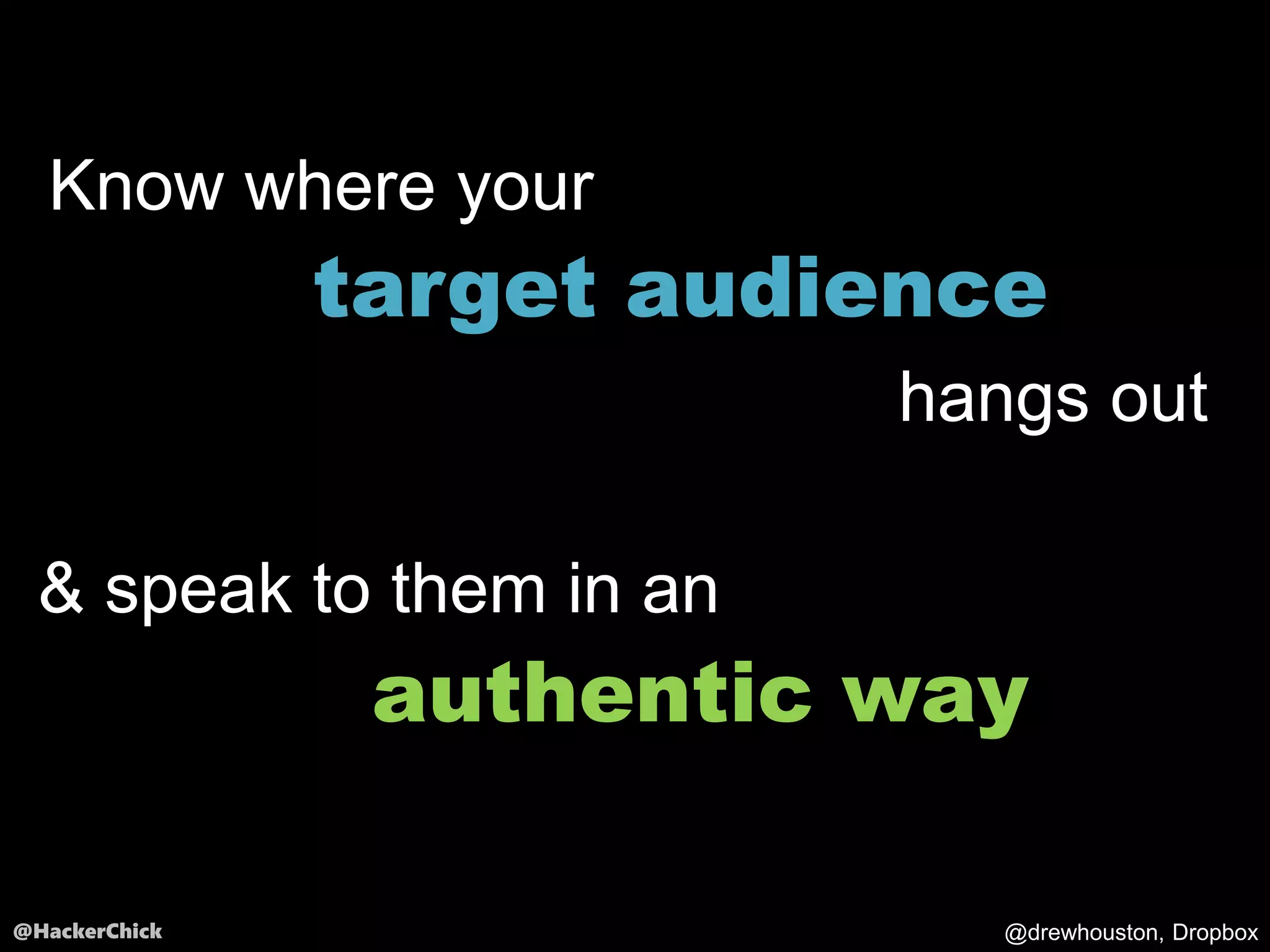 @HackerChick
Know where your
target audience
hangs out
& speak to them in an
authentic way
@drewhouston, Dropbox
 