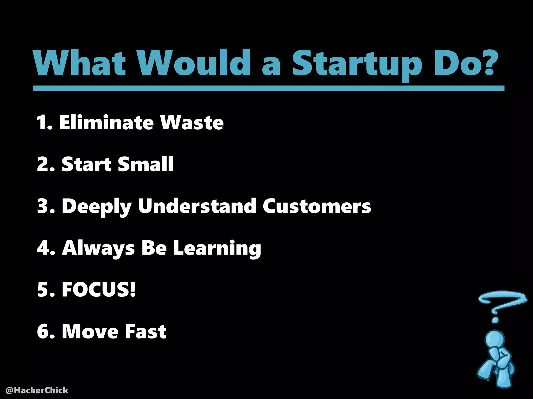 @HackerChick
1. Eliminate Waste
What Would a Startup Do?
5. FOCUS!
2. Start Small
3. Deeply Understand Customers
4. Always Be Learning
6. Move Fast
 