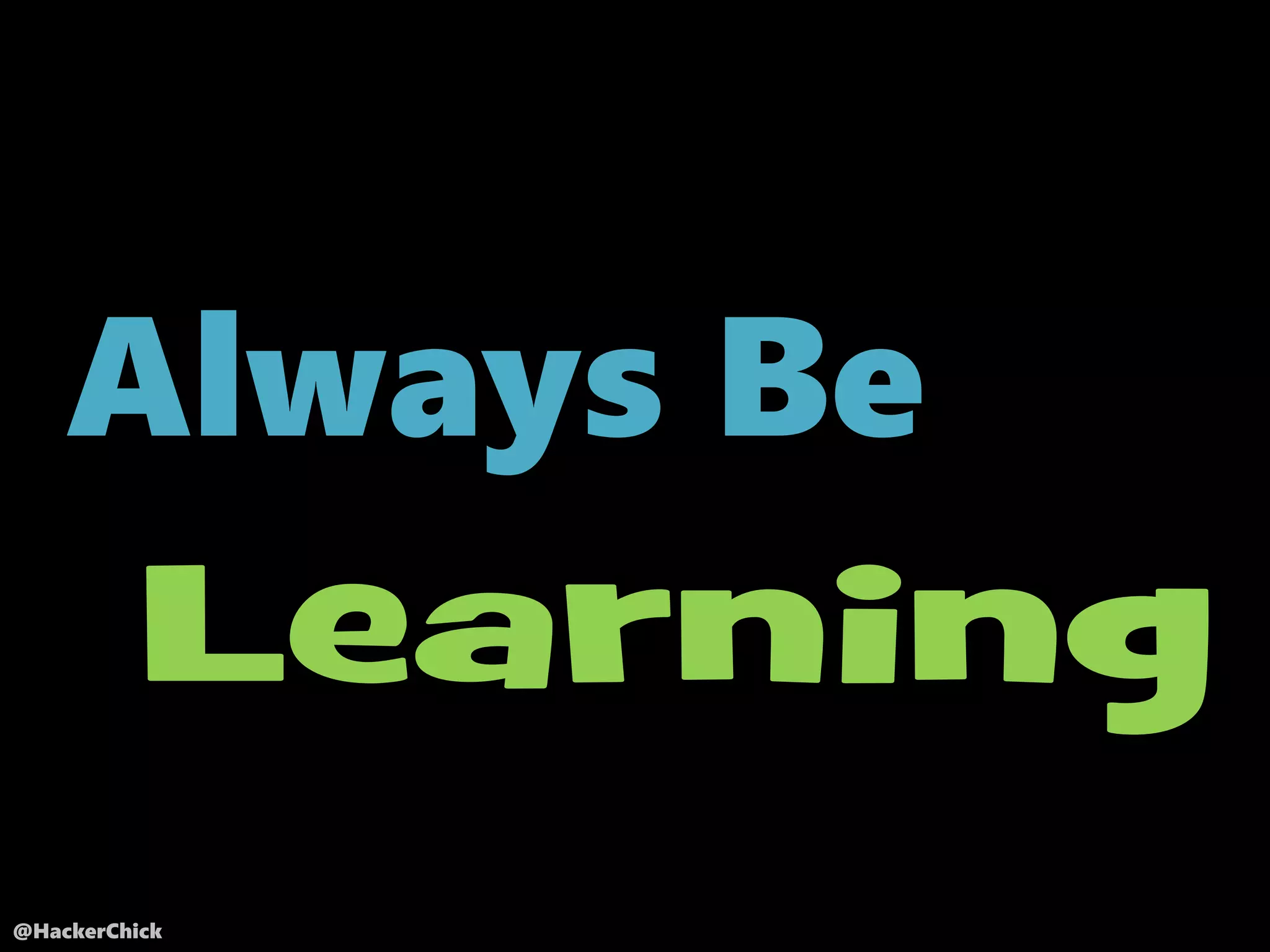 @HackerChick
Always Be
Learning
 