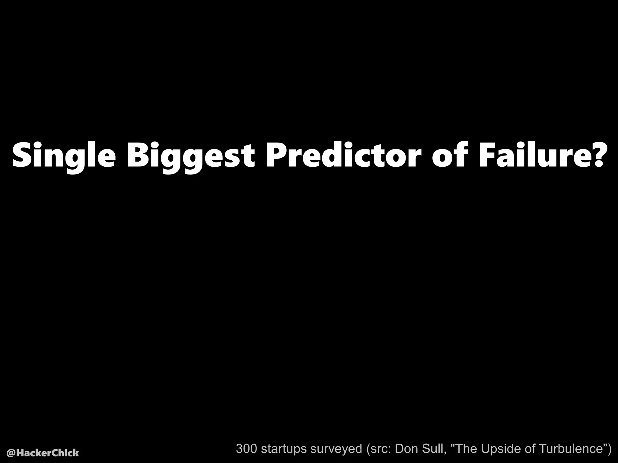 @HackerChick
Single Biggest Predictor of Failure?
300 startups surveyed (src: Don Sull, "The Upside of Turbulence”)
 