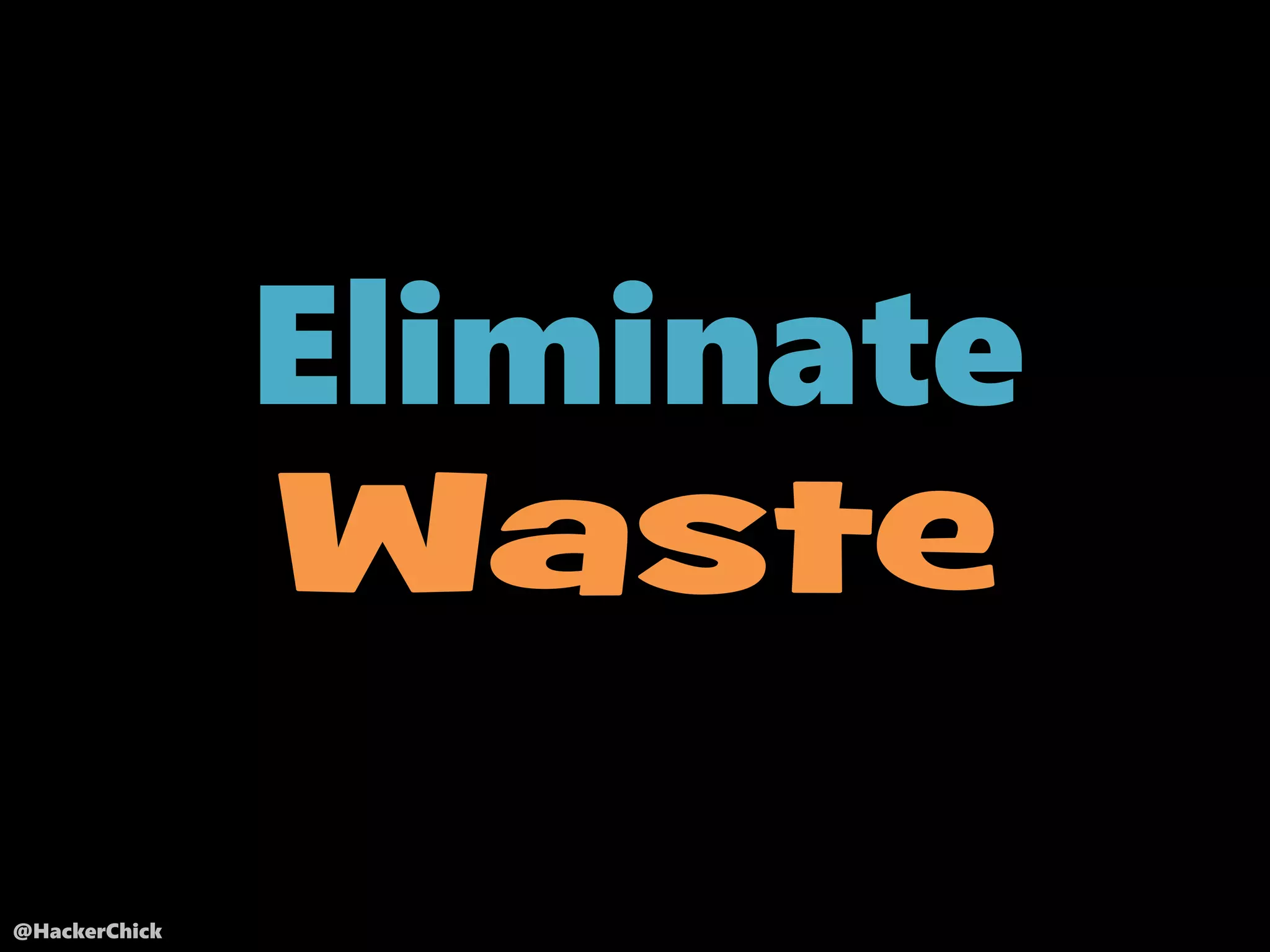 @HackerChick
Eliminate
Waste
 