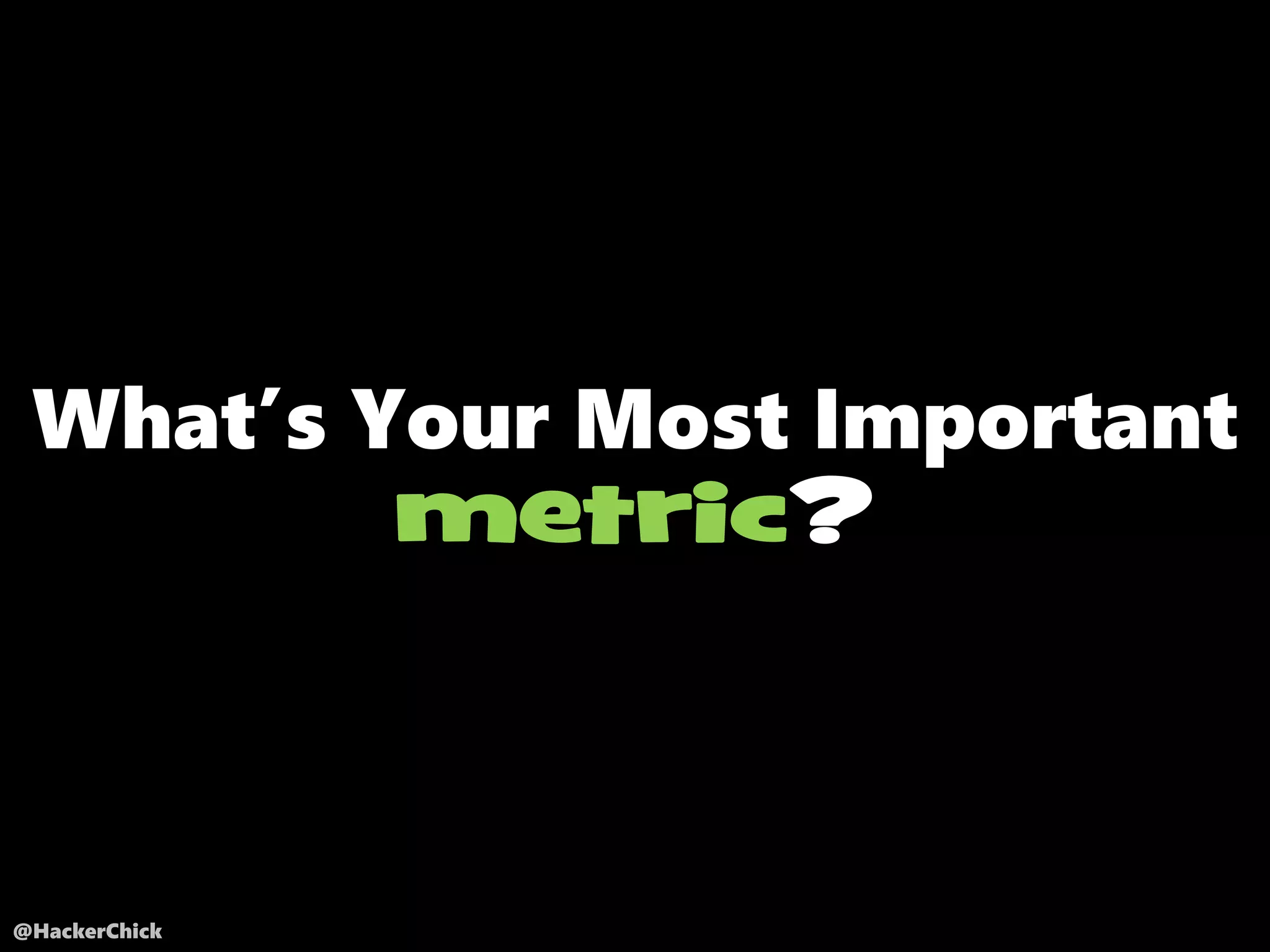 @HackerChick
What’s Your Most Important
metric?
 