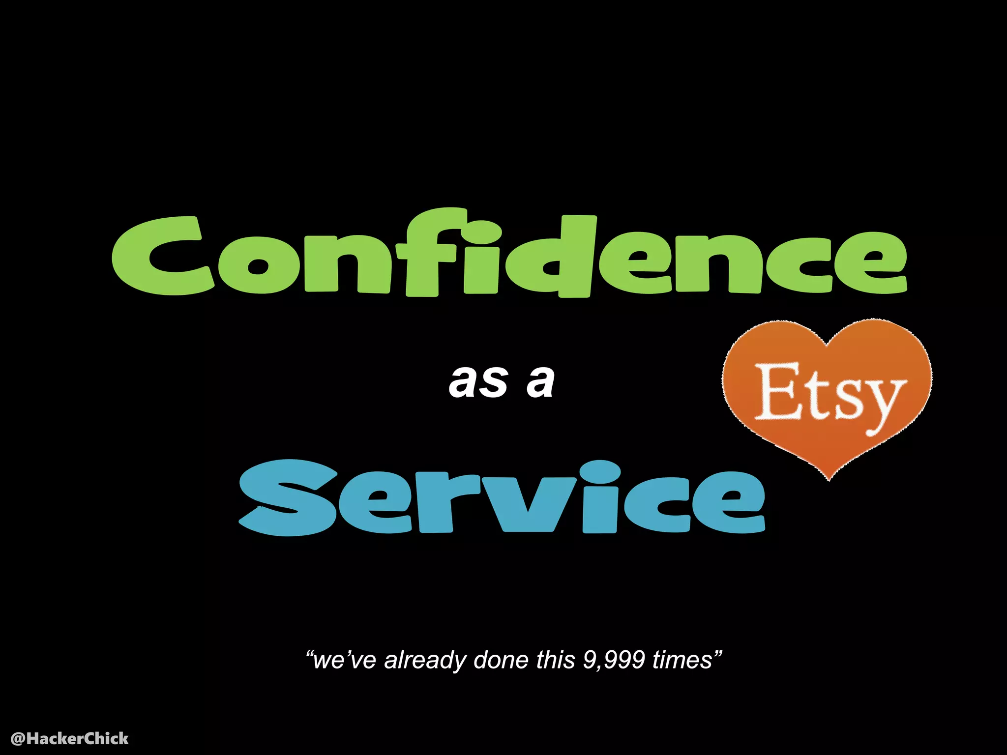 @HackerChick
Confidence
Service
as a
“we’ve already done this 9,999 times”
 