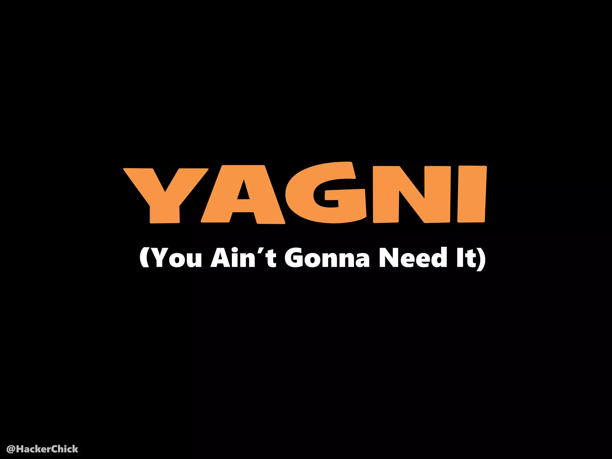 @HackerChick
YAGNI
(You Ain’t Gonna Need It)
 