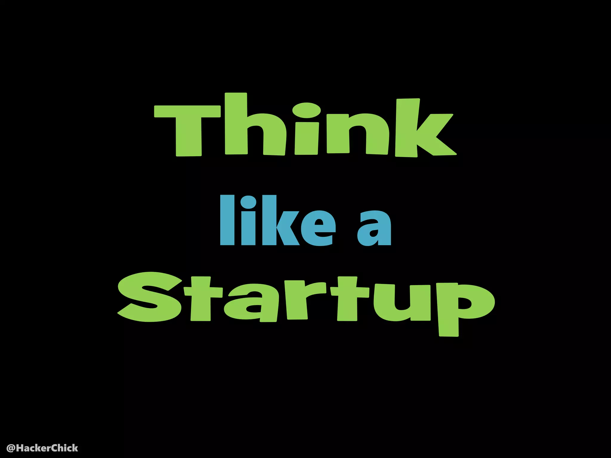 @HackerChick
Think
like a
Startup
 