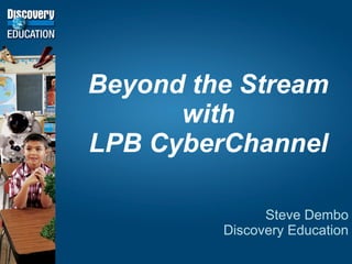 Beyond the Stream with LPB CyberChannel Steve Dembo Discovery Education 