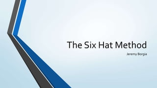 The Six Hat Method
Jeremy Borgia
 