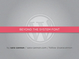 BEYOND THE SYSTEM FONT




by sara cannon / sara-cannon.com / follow @saracannon
 