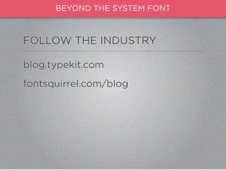 BEYOND THE SYSTEM FONT



FOLLOW THE INDUSTRY

blog.typekit.com
fontsquirrel.com/blog
 