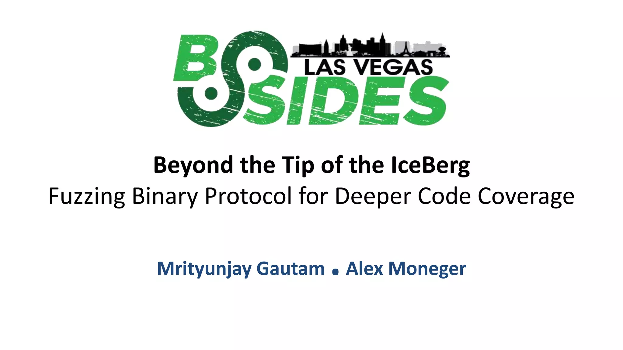 Beyond the Tip of the IceBerg Fuzzing Binary Protocol for Deeper Code Coverage Mrityunjay Gautam .Alex Moneger 