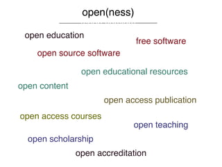 open(ness)
              (short version)
 open education
                                free software
    open source software

                open educational resources
open content
                      open access publication
open access courses
                             open teaching
  open scholarship
               open accreditation
 