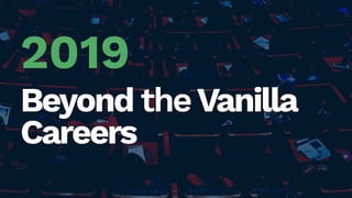 2019
Beyond theVanilla
Careers
 