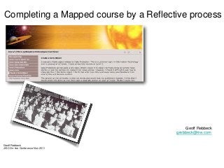 Completing a Mapped course by a Reflective process 
Geoff Rebbeck 
grebbeck@me.com 
Geoff Rebbeck 
JISC On-line Conference Nov 2011  