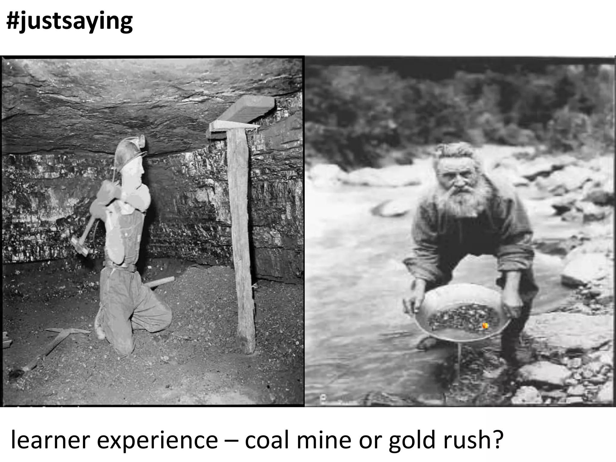 #justsaying

learner experience – coal mine or gold rush?

 