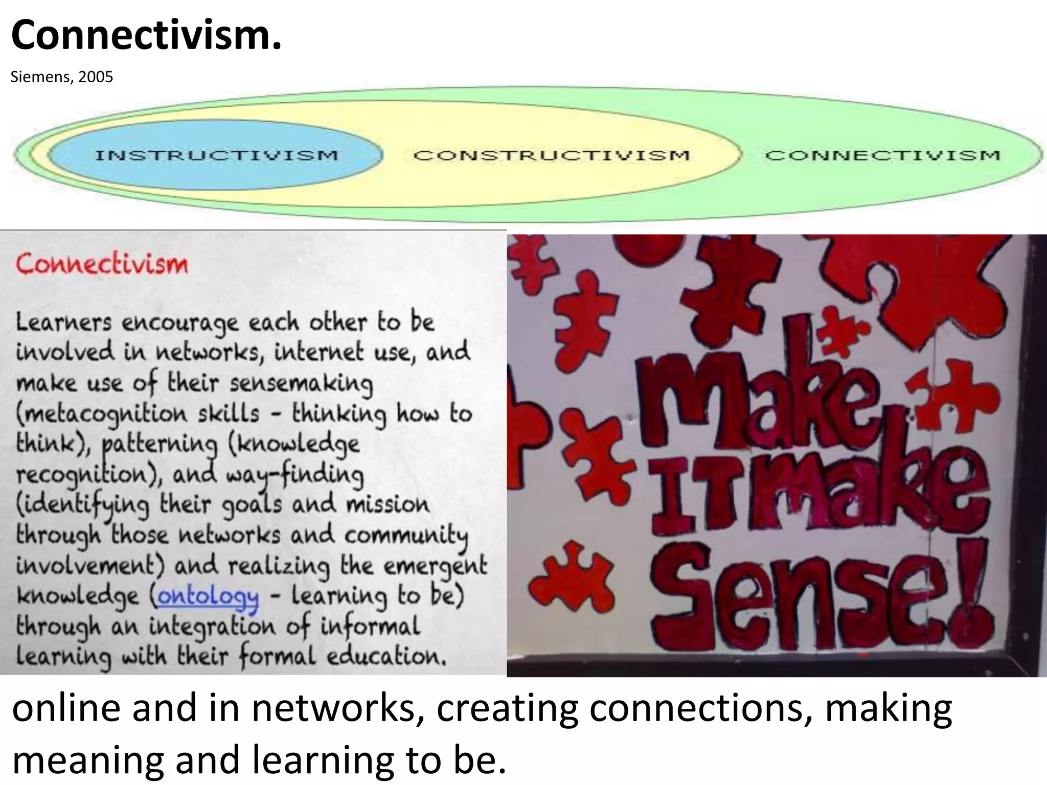 Connectivism.
Siemens, 2005

online and in networks, creating connections, making
meaning and learning to be.

 